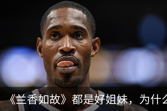 《兰香如故》都是好姐妹，为什么许兰香到老，都不愿提吕蕺儿