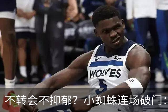 不转会不抑郁？小蜘蛛连场破门：向球迷道歉 我错了！