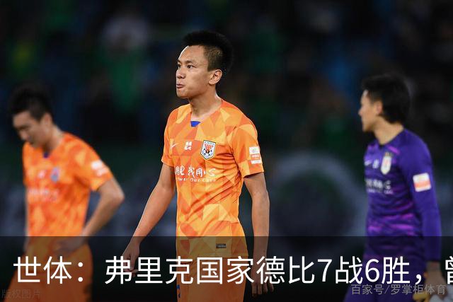 世体：弗里克国家德比7战6胜，曾率拜仁战胜穆帅