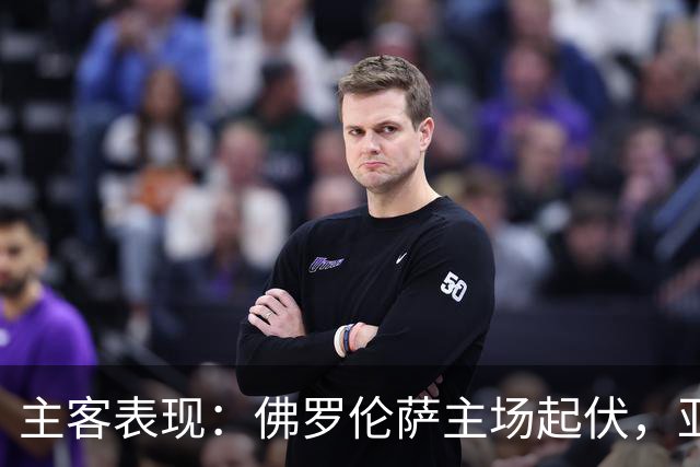 主客表现：佛罗伦萨主场起伏，亚特兰大客场连败