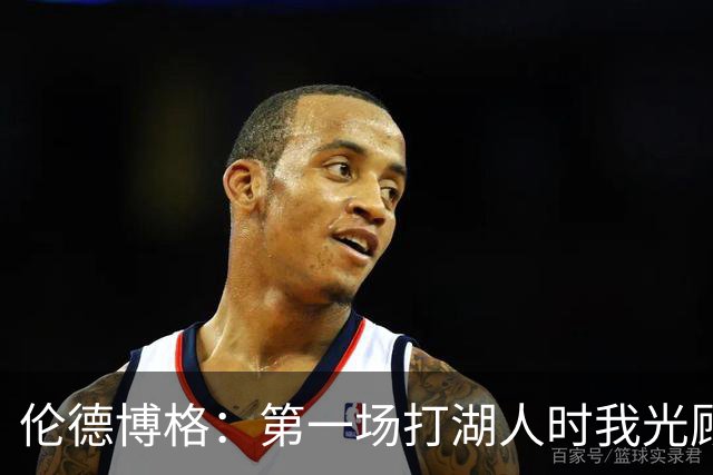 伦德博格：第一场打湖人时我光顾着防守 进攻时一点力气都没有