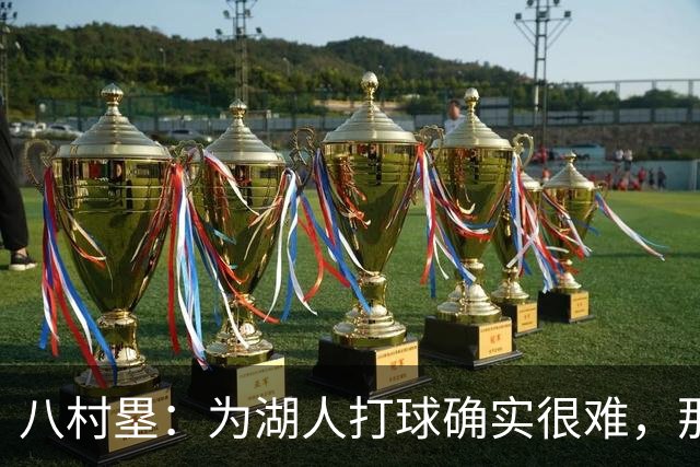 八村塁：为湖人打球确实很难，那里是很大的舞台