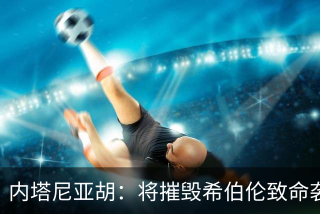 内塔尼亚胡：将摧毁希伯伦致命袭击枪手所在社区