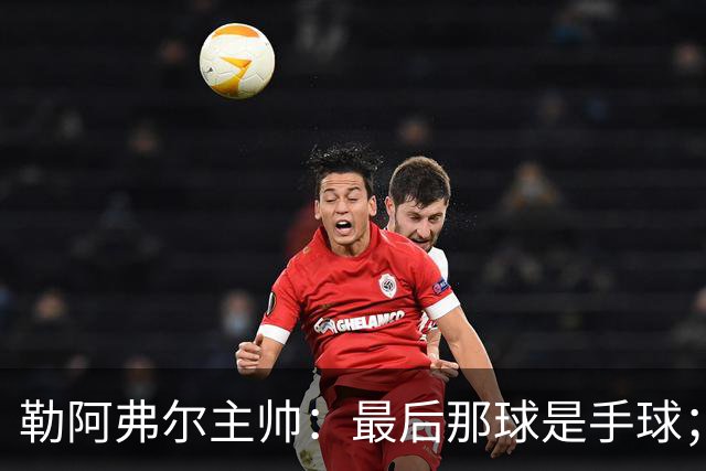 勒阿弗尔主帅：最后那球是手球；濑古步梦黄牌停赛是双重惩罚