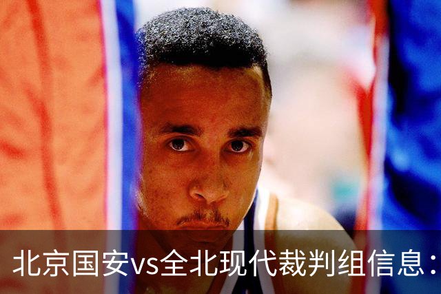 北京国安vs全北现代裁判组信息：伊朗裁判邦尼亚迪法德执法