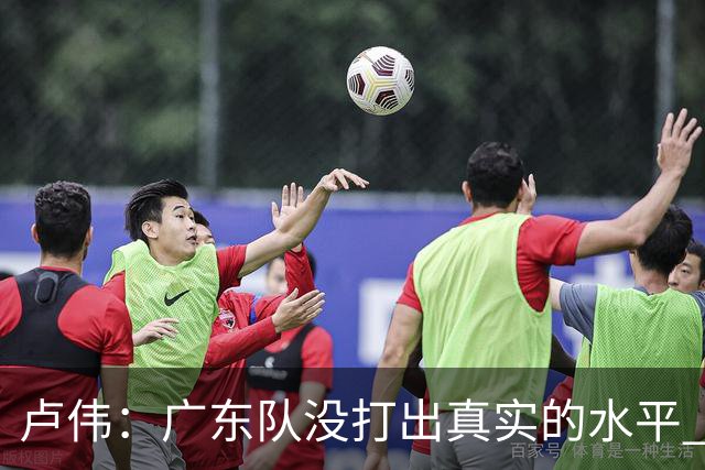 卢伟：广东队没打出真实的水平 李弘权非常优秀 打得很好