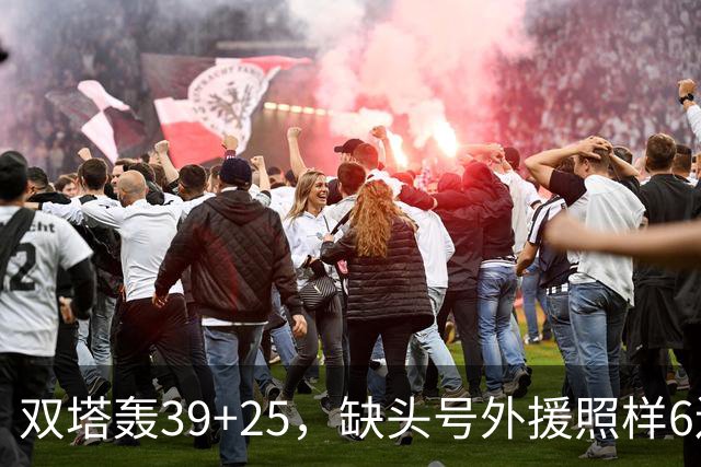 双塔轰39+25，缺头号外援照样6连胜！再这么打下去，冠军真要没悬念了