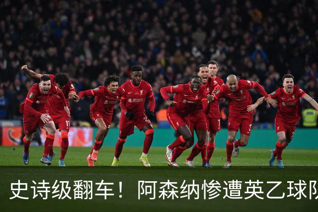 史诗级翻车！阿森纳惨遭英乙球队淘汰！阿尔特塔颜面尽失
