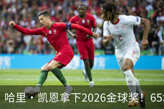 哈里·凯恩拿下2026金球奖！65场轰73球，拜仁苦等45年终于圆梦