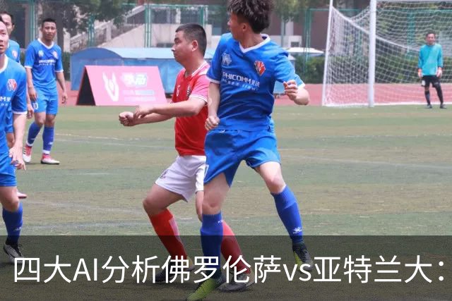 四大AI分析佛罗伦萨vs亚特兰大：两家看好主胜，两家倾向平局