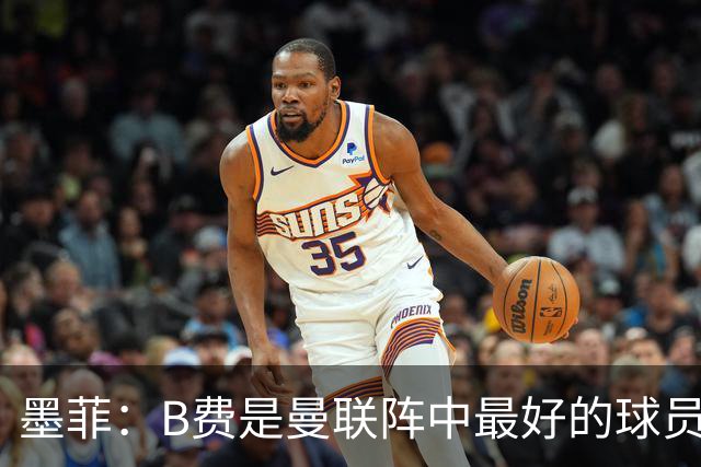 墨菲：B费是曼联阵中最好的球员，让他替补是大错特错
