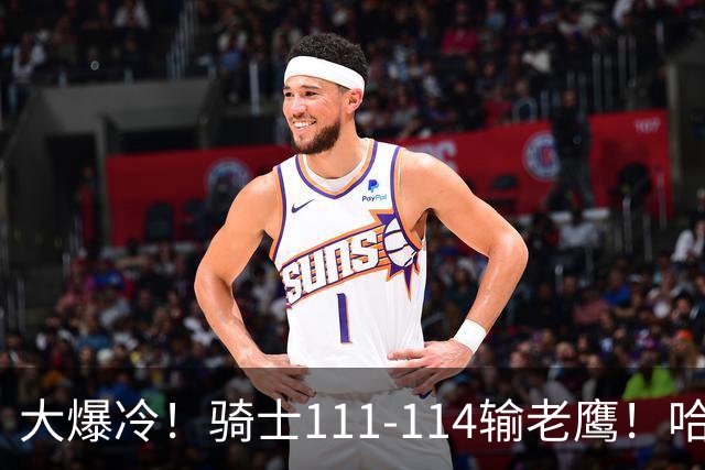 大爆冷！骑士111-114输老鹰！哈登尽力了，一战看清5个现实：米切尔令人失望