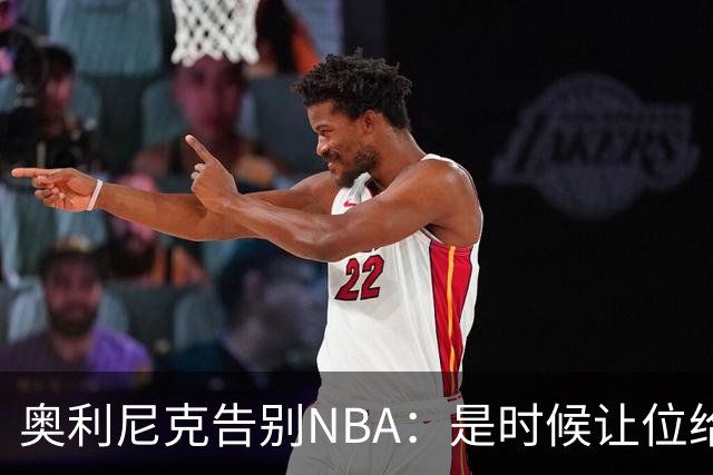 奥利尼克告别NBA：是时候让位给年轻一代了
