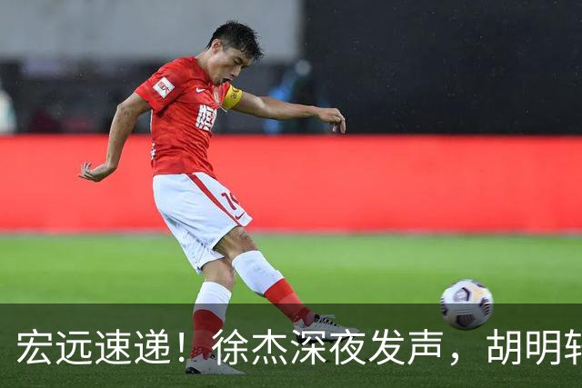 宏远速递！徐杰深夜发声，胡明轩或落选郭士强大名单，水货大外离队倒计时！