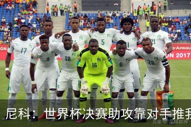 尼科：世界杯决赛助攻靠对手推我，伤病曾让我时速不足29公里