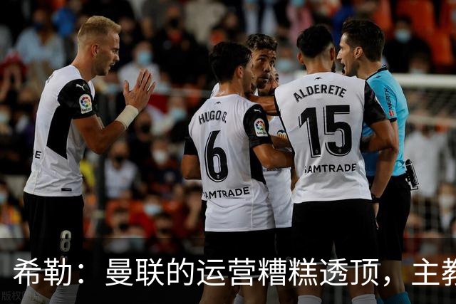 希勒：曼联的运营糟糕透顶，主教练不是问题所在