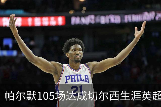 帕尔默105场达成切尔西生涯英超50球里程碑，为队史第三快