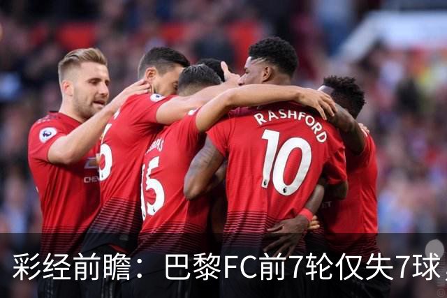 彩经前瞻：巴黎FC前7轮仅失7球，朗斯主场火力能否冲破客队防线