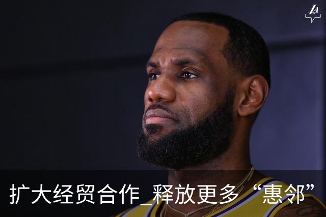 扩大经贸合作 释放更多“惠邻”“富邻”效应