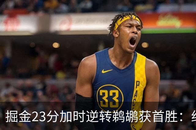 掘金23分加时逆转鹈鹕获首胜：约基奇35+15+10 穆雷42+8三分