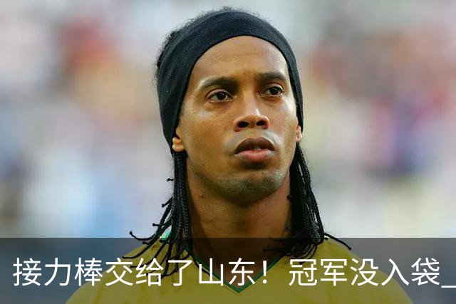 接力棒交给了山东！冠军没入袋 李国旭：你要永远相信大连队，大连队不掉链子