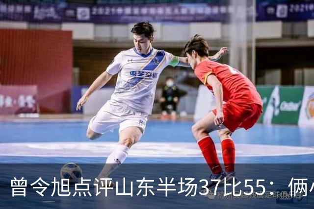 曾令旭点评山东半场37比55：俩小外援水平确实一般