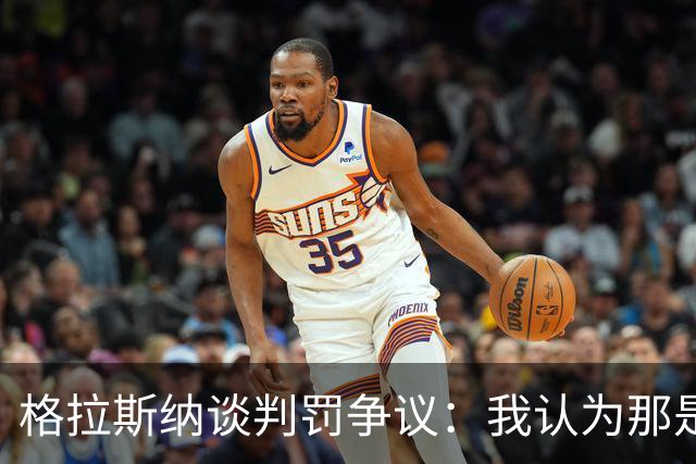 格拉斯纳谈判罚争议：我认为那是红牌，我和裁判在尺度上存在分歧