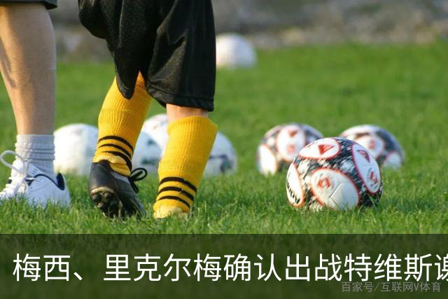 梅西、里克尔梅确认出战特维斯谢幕战，C 罗还在邀约名单！