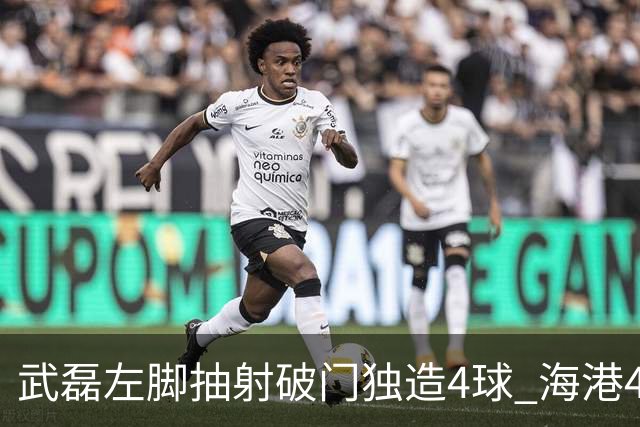 武磊左脚抽射破门独造4球 海港4-0领先津门虎