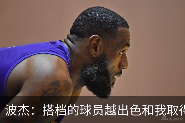 波杰：搭档的球员越出色&我取得的成功就越大 这是我的一项小天赋