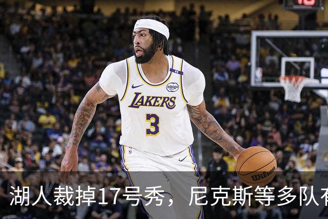 湖人裁掉17号秀，尼克斯等多队有意捡漏