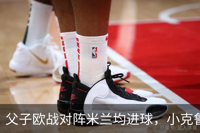 父子欧战对阵米兰均进球，小克鲁伊维特：父亲进球含金量可能更高