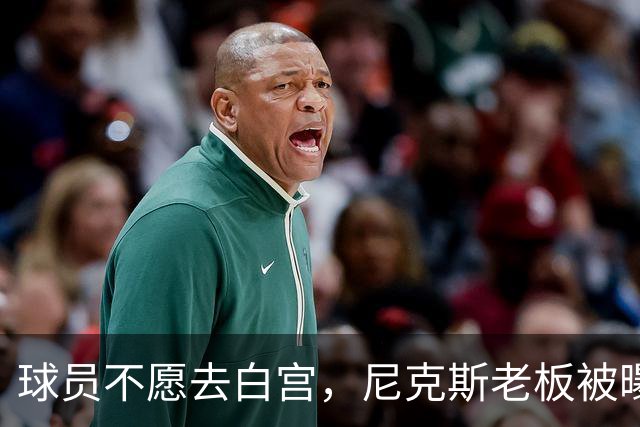 球员不愿去白宫，尼克斯老板被曝闹情绪