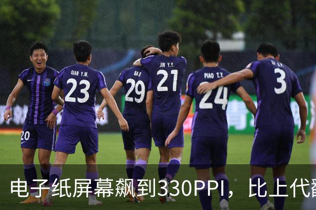 电子纸屏幕飙到330PPI，比上代翻了一倍多