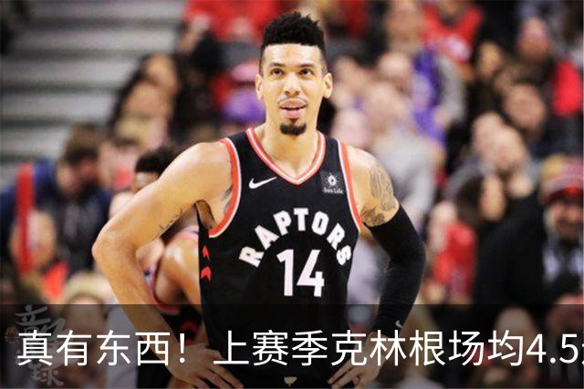 真有东西！上赛季克林根场均4.5进攻板&13.4次干扰投篮均排NBA第1