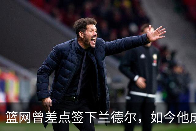 篮网曾差点签下兰德尔，如今他成球队新核心