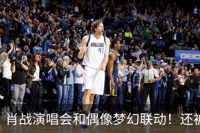 肖战演唱会和偶像梦幻联动！还被刘卓称赞为顶级演出，幸福感爆棚