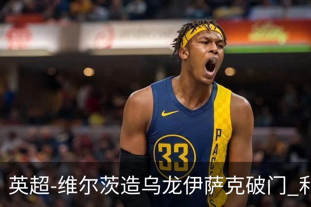 英超-维尔茨造乌龙伊萨克破门 利物浦2-0布莱顿4连胜