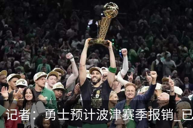 记者：勇士预计波津赛季报销 已联系独行侠商讨用其交易加福德