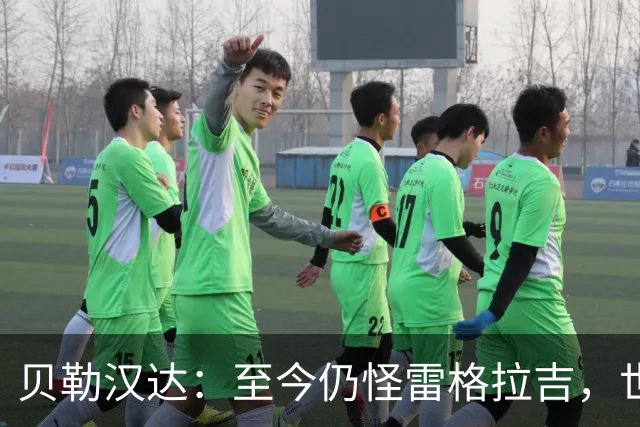 贝勒汉达：至今仍怪雷格拉吉，世界杯落选没获解释