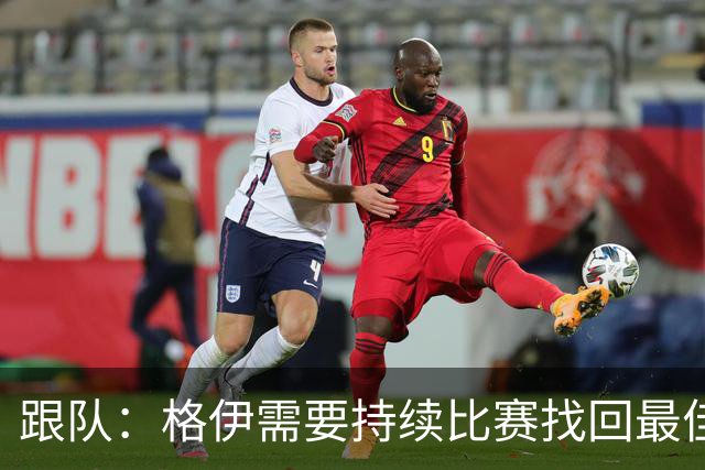 跟队：格伊需要持续比赛找回最佳状态，因勇于担当被选为曼城副队