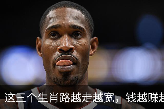 这三个生肖路越走越宽，钱越赚越稳，一辈子如鱼得水荣华富贵