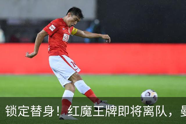 锁定替身！红魔王牌即将离队，曼联截胡纽卡目标补强防线