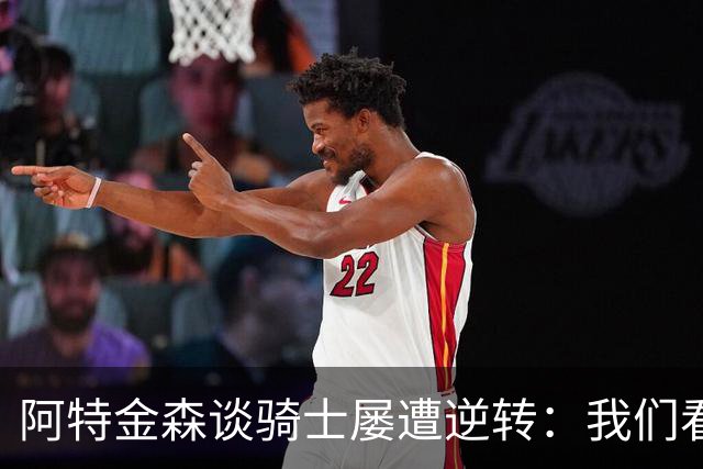 阿特金森谈骑士屡遭逆转：我们看英格兰队录像，强调持续进攻