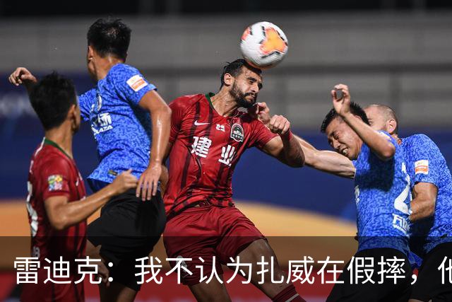 雷迪克：我不认为扎威在假摔，他身体天生就这么移动