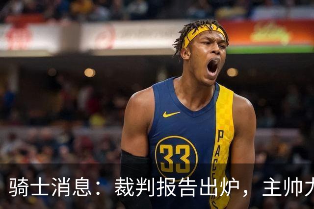 骑士消息：裁判报告出炉，主帅力挺新援，战雄鹿出场更新