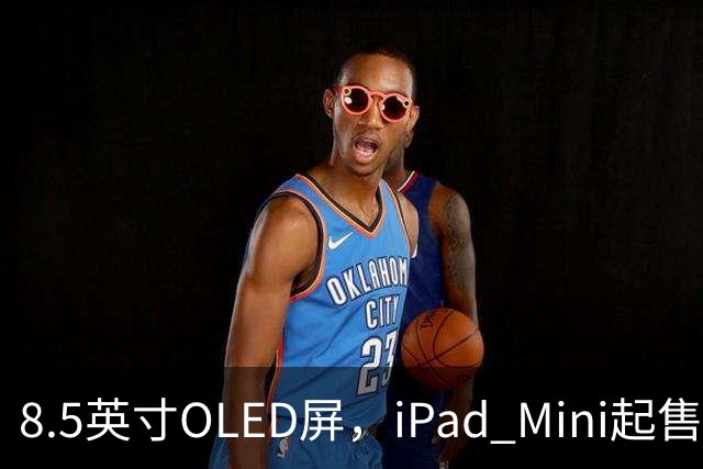 8.5英寸OLED屏，iPad Mini起售价涨到699美元