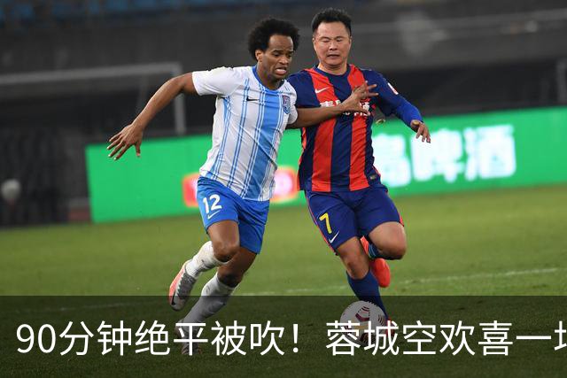 90分钟绝平被吹！蓉城空欢喜一场 中超0-1遭英博双杀 第6次延迟夺冠