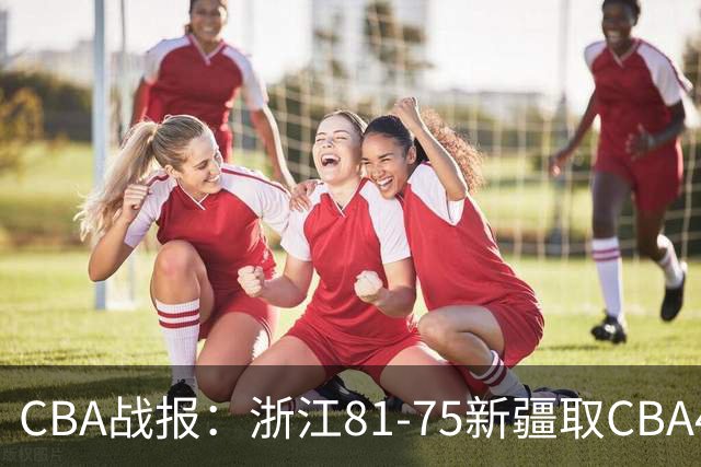 CBA战报：浙江81-75新疆取CBA4连胜，阿不都沙拉木-阿不都热西提26分