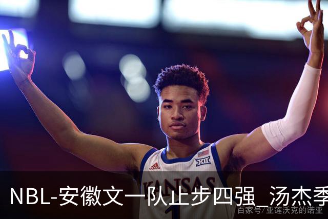 NBL-安徽文一队止步四强 汤杰季后赛发挥低迷